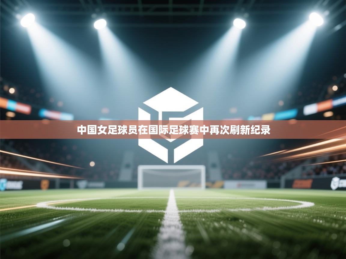 中国女足球员在国际足球赛中再次刷新纪录