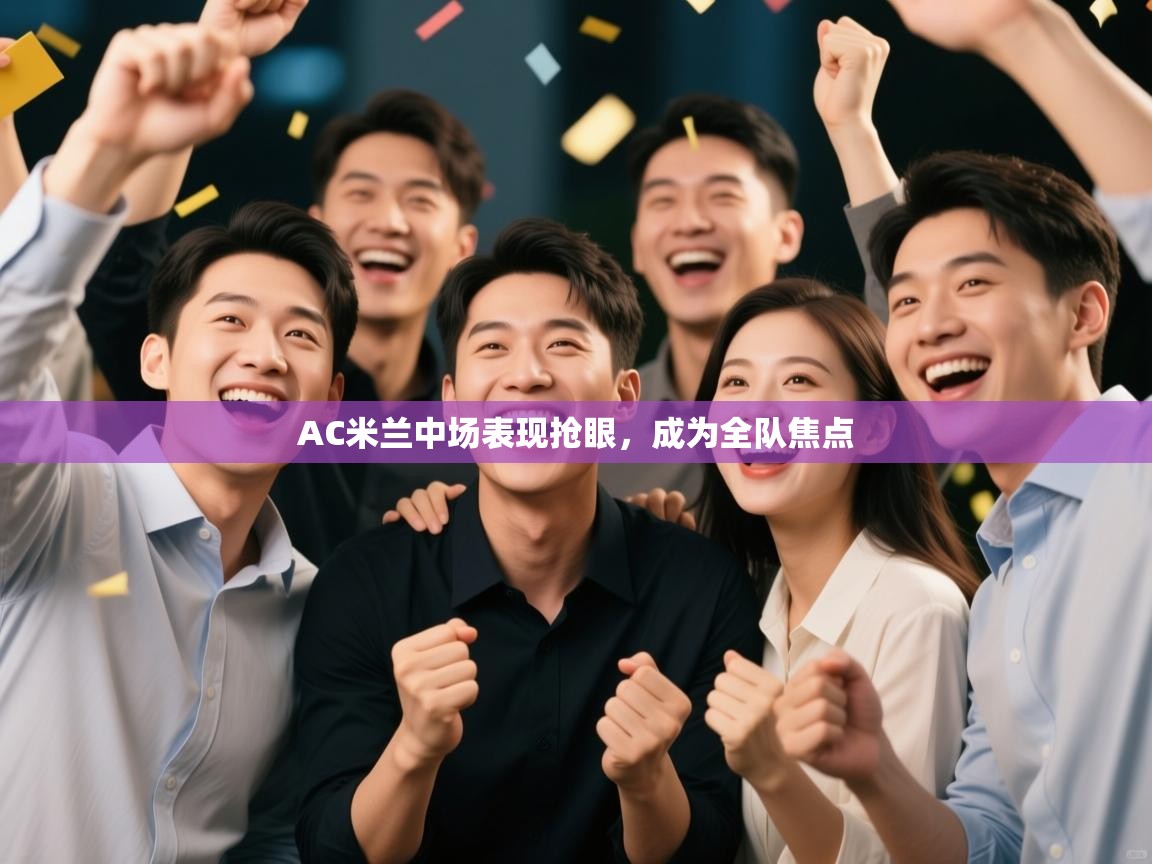 AC米兰中场表现抢眼，成为全队焦点