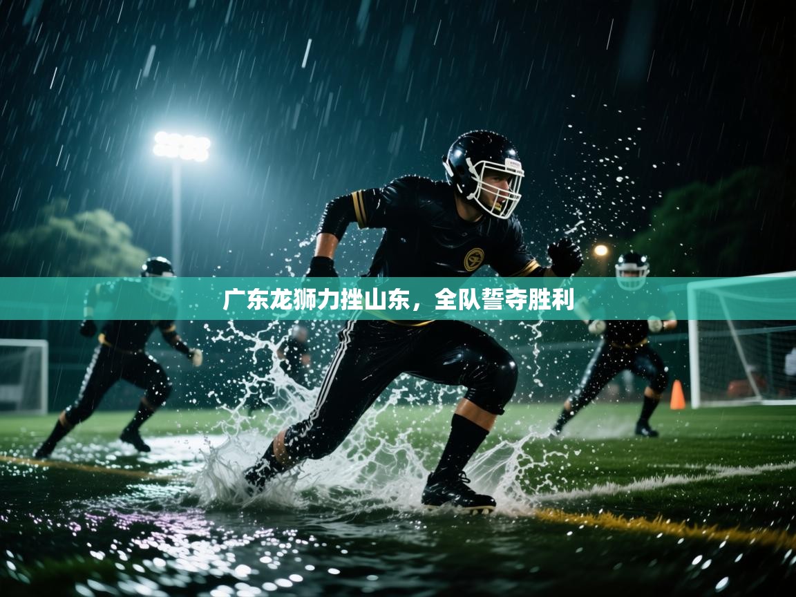 广东龙狮力挫山东，全队誓夺胜利