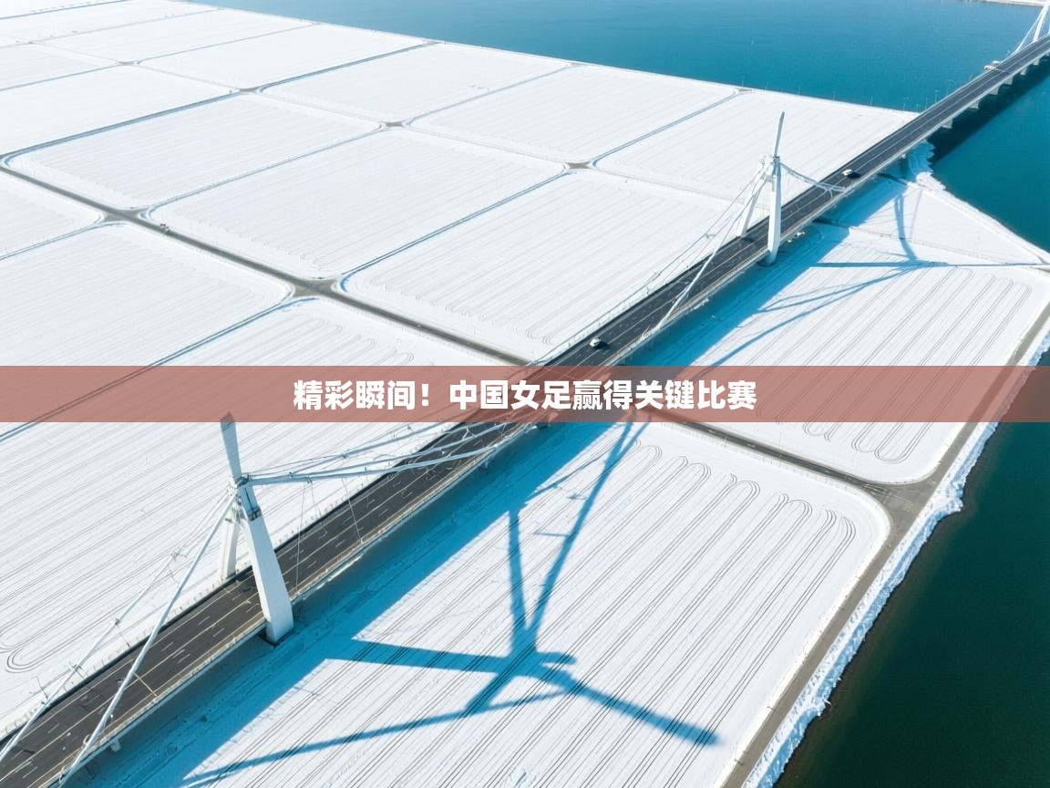 精彩瞬间！中国女足赢得关键比赛  第1张