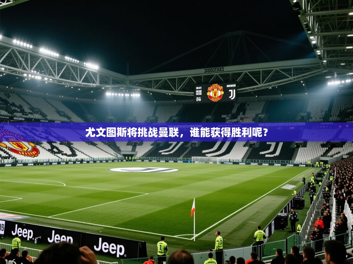 尤文图斯将挑战曼联，谁能获得胜利呢？