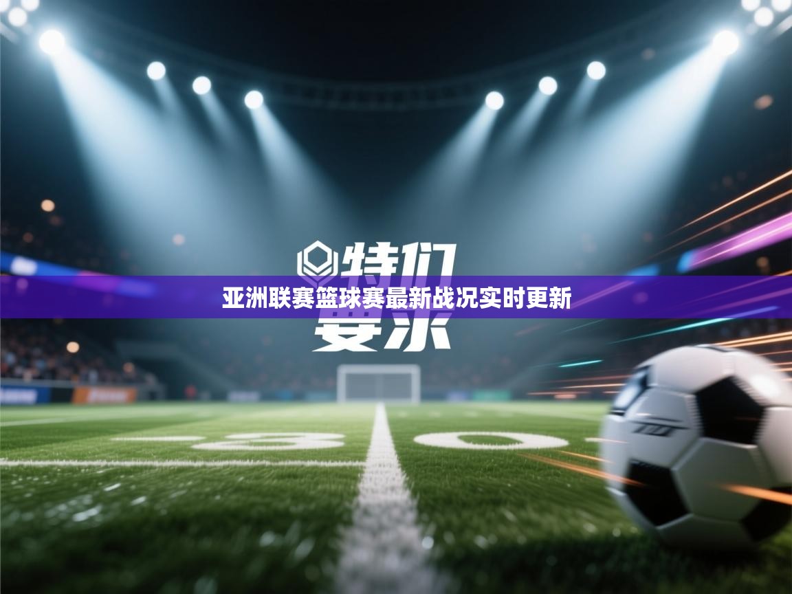 亚洲联赛篮球赛最新战况实时更新  第2张