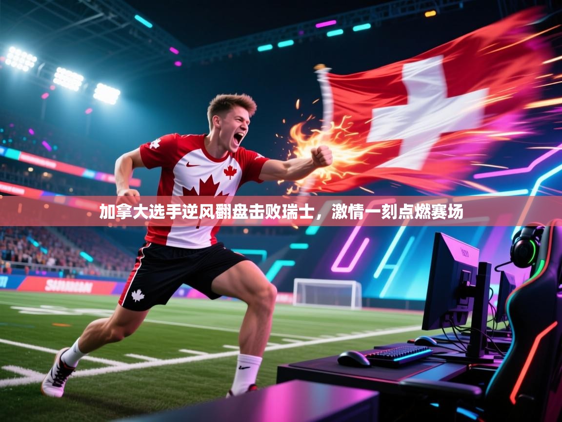 加拿大选手逆风翻盘击败瑞士，激情一刻点燃赛场  第2张
