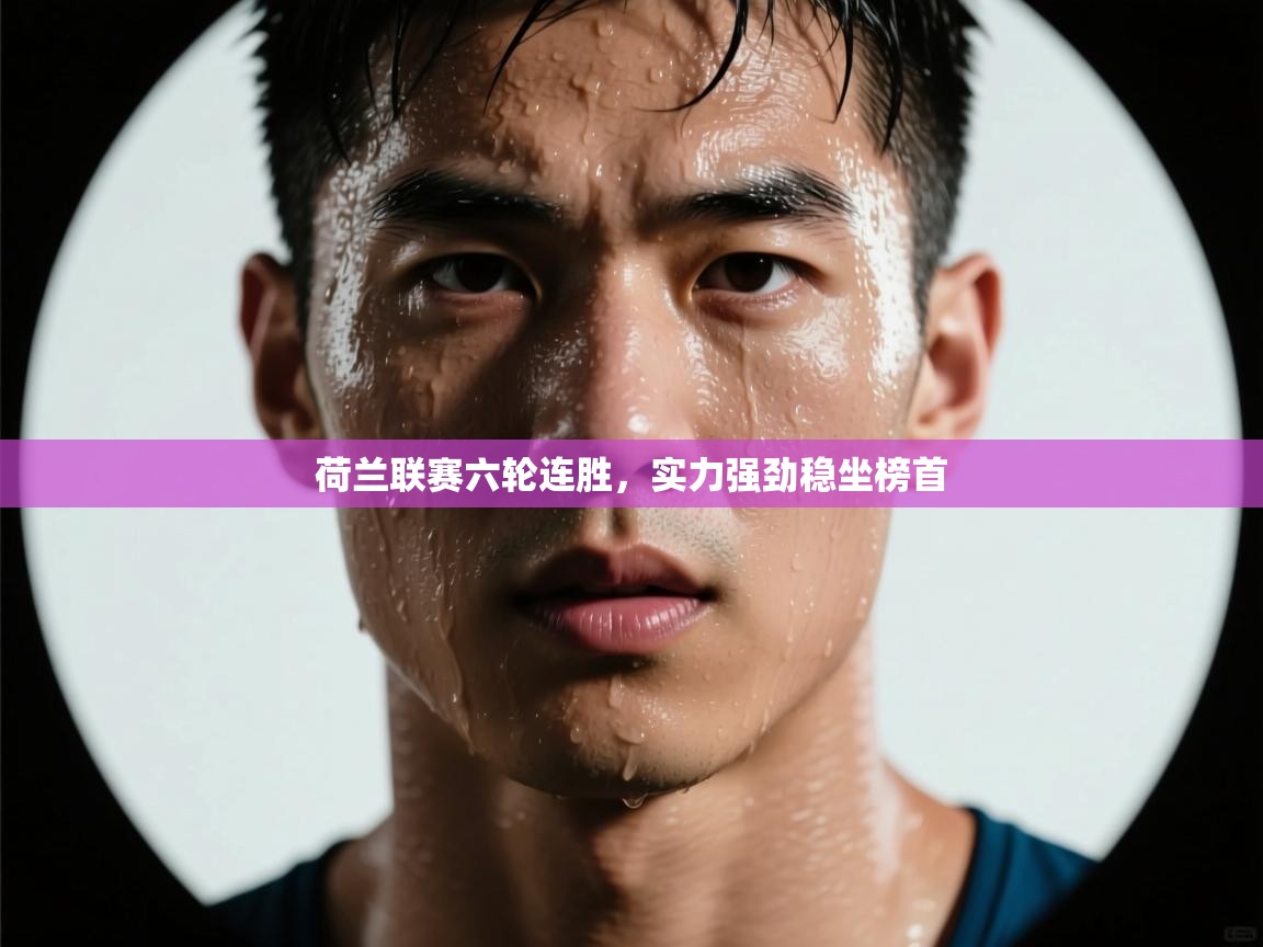 荷兰联赛六轮连胜，实力强劲稳坐榜首