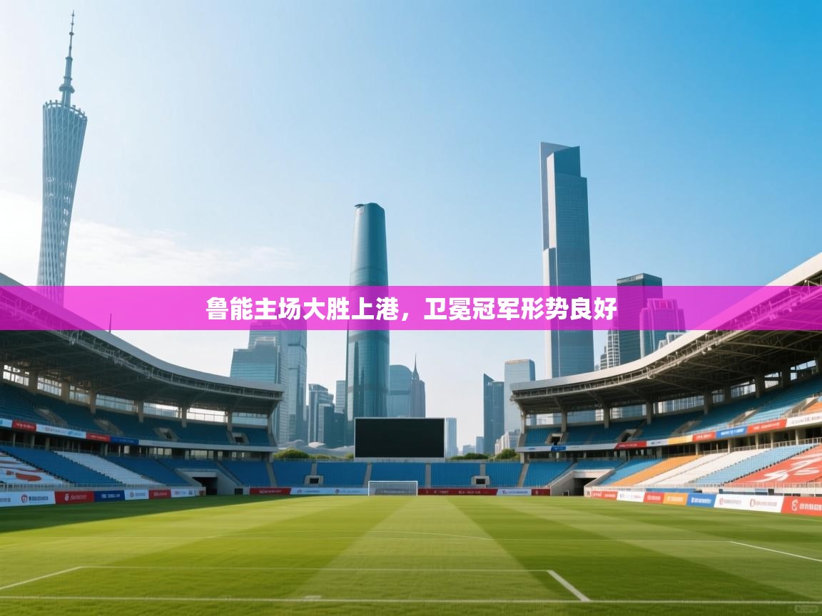 鲁能主场大胜上港,卫冕冠军形势良好 第1张
