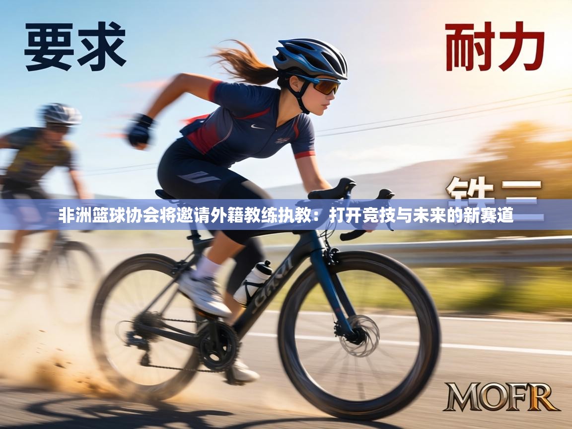 非洲篮球协会将邀请外籍教练执教：打开竞技与未来的新赛道