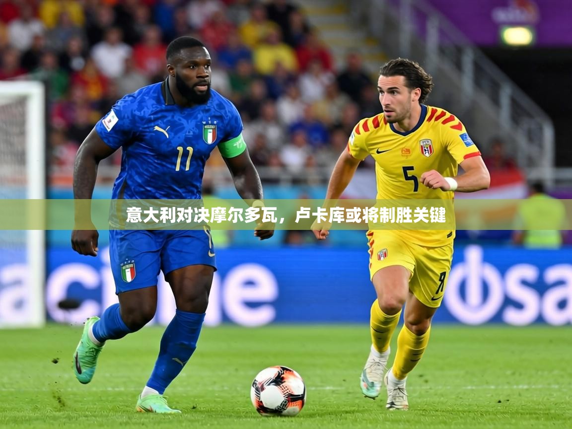 意大利对决摩尔多瓦，卢卡库或将制胜关键