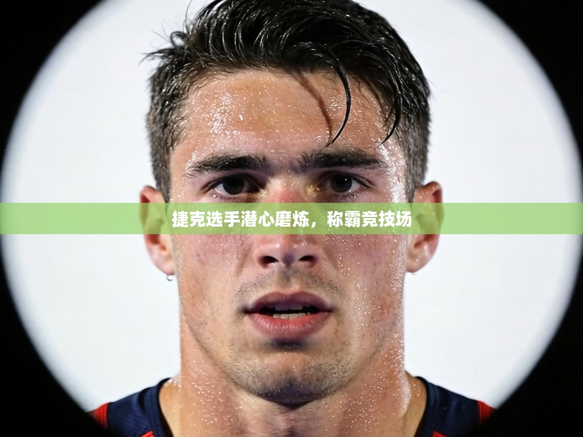 捷克选手潜心磨炼，称霸竞技场  第1张