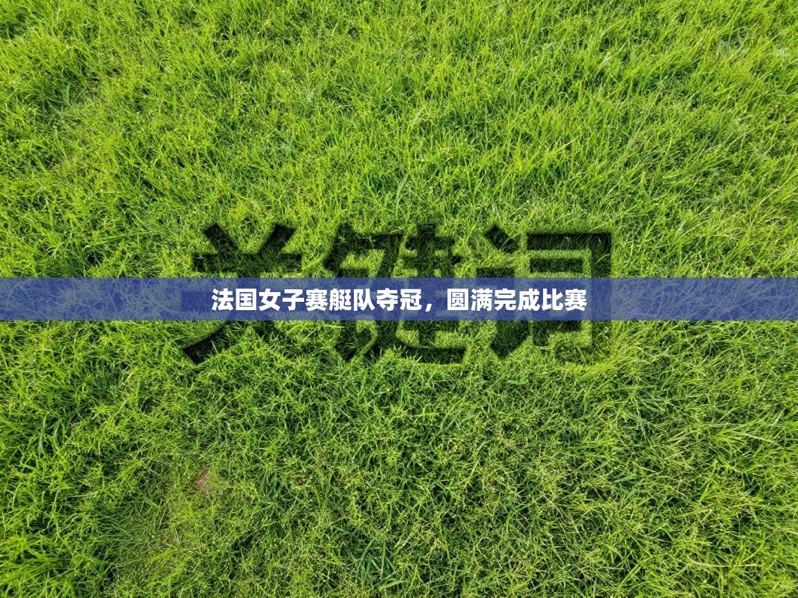 法国女子赛艇队夺冠，圆满完成比赛